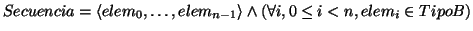 \( Secuencia=\left\langle elem_{0},\ldots ,elem_{n-1}\right\rangle \wedge \left( \forall i,0\leq i<n,elem_{i}\in TipoB\right) \)