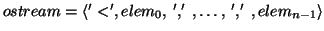 \( ostream=\left\langle '<',elem_{0},\: ','\: ,\ldots ,\: ','\: ,elem_{n-1}\right\rangle \)