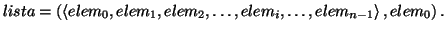 \( lista=\left( \left\langle elem_{0},elem_{1},elem_{2},\ldots ,elem_{i},\ldots ,elem_{n-1}\right\rangle ,elem_{0}\right) . \)