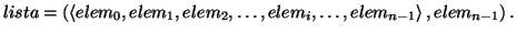 \( lista=\left( \left\langle elem_{0},elem_{1},elem_{2},\ldots ,elem_{i},\ldots ,elem_{n-1}\right\rangle ,elem_{n-1}\right) . \)