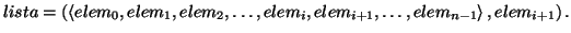 \( lista=\left( \left\langle elem_{0},elem_{1},elem_{2},\ldots ,elem_{i},elem_{i+1},\ldots ,elem_{n-1}\right\rangle ,elem_{i+1}\right) . \)