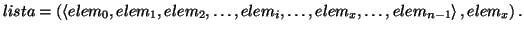 \( lista=\left( \left\langle elem_{0},elem_{1},elem_{2},\ldots ,elem_{i},\ldots ,elem_{x},\ldots ,elem_{n-1}\right\rangle ,elem_{x}\right) . \)