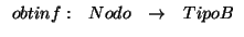 \( \begin{array}{cccc}
obtinf: & Nodo & \rightarrow & TipoB
\end{array} \)