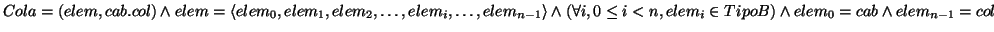 \( Cola=\left( elem,cab.col\right) \wedge elem=\left\langle elem_{0},elem_{1},el...
...i,0\leq i<n,elem_{i}\in TipoB\right) \wedge elem_{0}=cab\wedge elem_{n-1}=col \)