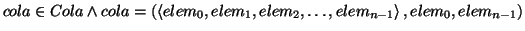 \( cola\in Cola\wedge cola=\left( \left\langle elem_{0},elem_{1},elem_{2},\ldots ,elem_{n-1}\right\rangle ,elem_{0},elem_{n-1}\right) \)