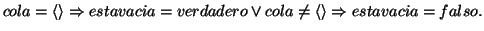 \( cola=\left\langle \right\rangle \Rightarrow estavacia=verdadero\vee cola\neq \left\langle \right\rangle \Rightarrow estavacia=falso. \)