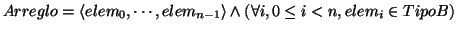 \( Arreglo=\left\langle elem_{0},\cdots ,elem_{n-1}\right\rangle \wedge \left( \forall i,0\leq i<n,elem_{i}\in TipoB\right) \)